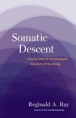 Somatic Descent: How to Unlock the Deepest Wisdom of the Body - Reginald Ray