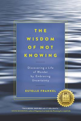 The Wisdom of Not Knowing: Discovering a Life of Wonder by Embracing Uncertainty - Estelle Frankel