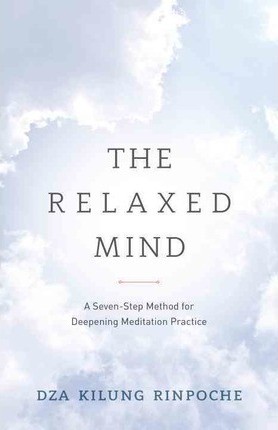 The Relaxed Mind: A Seven-Step Method for Deepening Meditation Practice - Dza Kilung Rinpoche