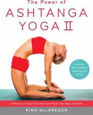 The Power of Ashtanga Yoga II: The Intermediate Series: A Practice to Open Your Heart and Purify Your Body and Mind - Kino Macgregor