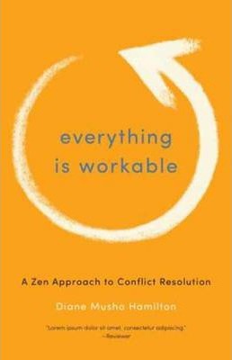 Everything Is Workable: A Zen Approach to Conflict Resolution - Diane Musho Hamilton