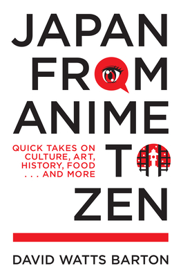 Japan from Anime to Zen: Quick Takes on Culture, Art, History, Food . . . and More - David Watts Barton