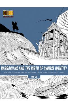 Barbarians and the Birth of Chinese Identity: The Five Dynasties and Ten Kingdoms to the Yuan Dynasty (907 - 1368) - Jing Liu