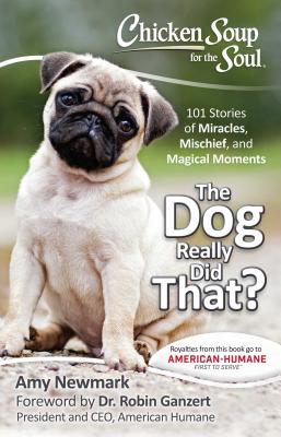 Chicken Soup for the Soul: The Dog Really Did That?: 101 Stories of Miracles, Mischief and Magical Moments - Amy Newmark