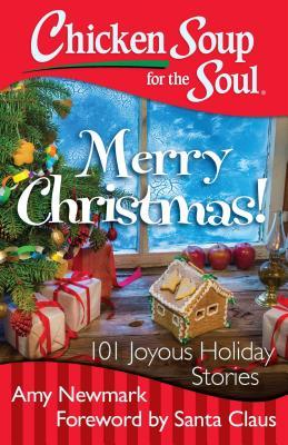 Chicken Soup for the Soul: Merry Christmas!: 101 Joyous Holiday Stories - Amy Newmark