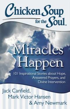 Coperta cărții 'Chicken Soup for the Soul: Miracles Happen: 101 Inspirational Stories about Hope, Answered Prayers, and Divine'