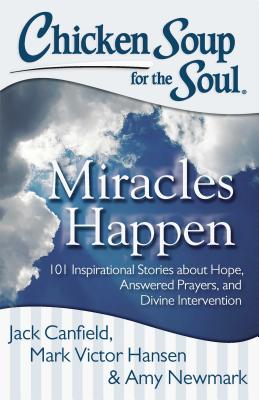 Coperta cărții 'Chicken Soup for the Soul: Miracles Happen: 101 Inspirational Stories about Hope, Answered Prayers, and Divine'