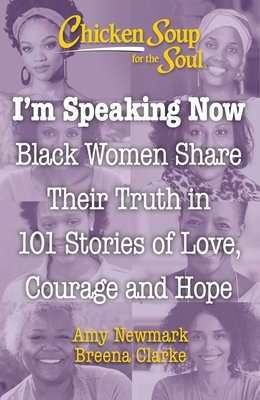 Chicken Soup for the Soul: I'm Speaking Now: Black Women Share Their Truth in 101 Stories of Love, Courage and Hope - Amy Newmark