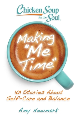 Chicken Soup for the Soul: Making Me Time: 101 Stories about Self-Care and Balance - Amy Newmark