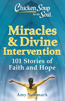 Chicken Soup for the Soul: Miracles & Divine Intervention: 101 Stories of Faith and Hope - Amy Newmark