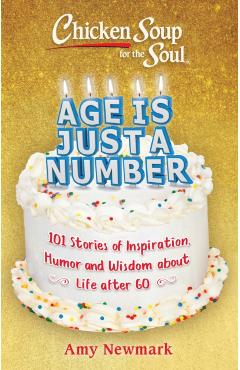 Chicken Soup for the Soul: Age Is Just a Number: 101 Stories of Humor & Wisdom for Life After 60 - Amy Newmark