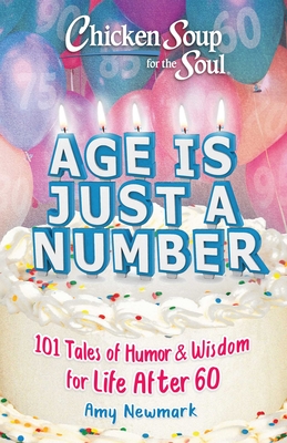 Chicken Soup for the Soul: Age Is Just a Number: 101 Stories of Humor & Wisdom for Life After 60 - Amy Newmark