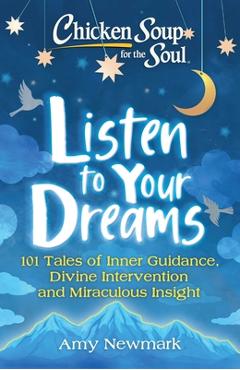 Coperta cărții 'Chicken Soup for the Soul: Listen to Your Dreams: 101 Tales of Inner Guidance, Divine Intervention and Miraculous'