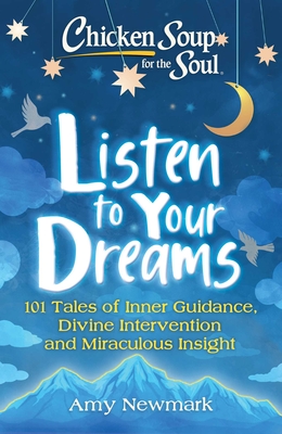 Chicken Soup for the Soul: Listen to Your Dreams: 101 Tales of Inner Guidance, Divine Intervention and Miraculous Insight - Amy Newmark