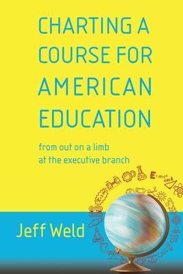 Charting a Course for American Education: from out on a limb at the executive branch - Jeff Weld