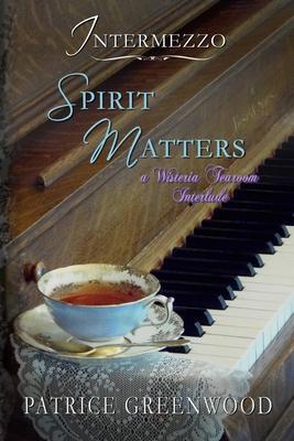 Intermezzo: Spirit Matters: A Wisteria Tearoom Interlude - Patrice Greenwood
