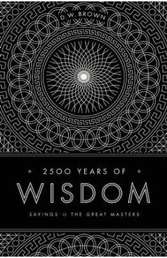 Poza produsului 2500 Years of Wisdom: Sayings of the Great Masters - D. W. Brown