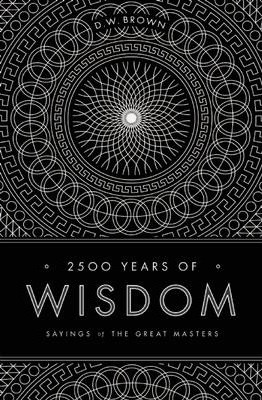 2500 Years of Wisdom: Sayings of the Great Masters - D. W. Brown