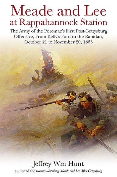 Meade and Lee at Rappahannock Station: The Army of the Potomac's First Post-Gettysburg Offensive, from Kelly's Ford to the Rapidan, October 21 to Nove - Jeffrey Wm Hunt