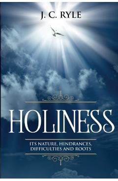 Holiness: It's Natures, Hindrances, Difficulties and Roots (Annotated) - J. C. Ryle