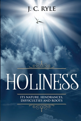 Holiness: It's Natures, Hindrances, Difficulties and Roots (Annotated) - J. C. Ryle