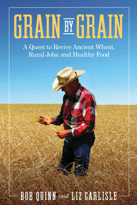 Grain by Grain: A Quest to Revive Ancient Wheat, Rural Jobs, and Healthy Food - Bob Quinn