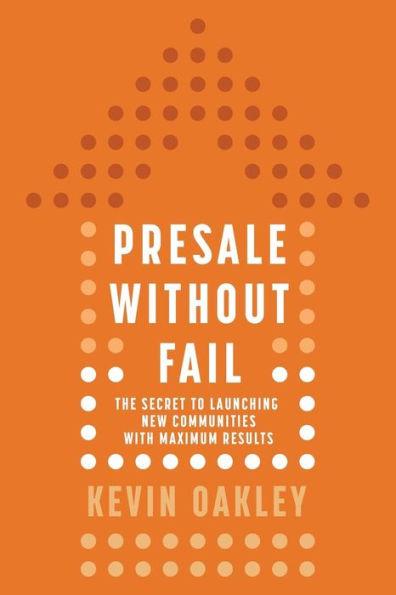 PreSale Without Fail: The Secret to Launching New Communities with Maximum Results - Kevin Oakley
