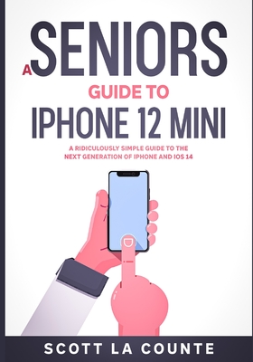 A Seniors Guide to iPhone 12 Mini: A Ridiculously Simple Guide to the Next Generation of iPhone and iOS 14 - Scott La Counte