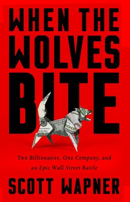 When the Wolves Bite: Two Billionaires, One Company, and an Epic Wall Street Battle - Scott Wapner