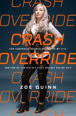 Crash Override: How Gamergate (Nearly) Destroyed My Life, and How We Can Win the Fight Against Online Hate - Zo� Quinn