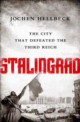 Stalingrad: The City That Defeated the Third Reich - Jochen Hellbeck
