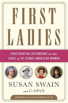 First Ladies: Presidential Historians on the Lives of 45 Iconic American Women - Susan Swain