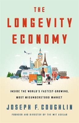 The Longevity Economy: Unlocking the World's Fastest-Growing, Most Misunderstood Market - Joseph F. Coughlin
