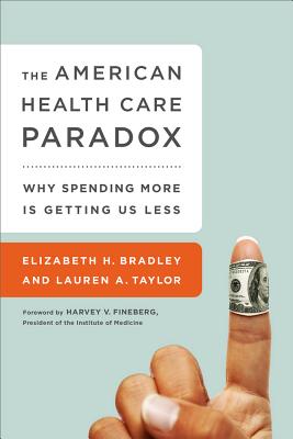 The American Health Care Paradox: Why Spending More Is Getting Us Less - Elizabeth H. Bradley