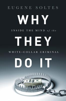 Why They Do It: Inside the Mind of the White-Collar Criminal - Eugene Soltes