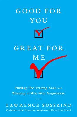 Good for You, Great for Me: Finding the Trading Zone and Winning at Win-Win Negotiation - Lawrence Susskind