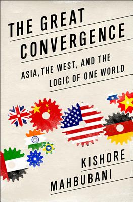 The Great Convergence: Asia, the West, and the Logic of One World - Kishore Mahbubani
