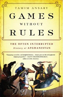 Games Without Rules: The Often Interrupted History of Afghanistan - Tamim Ansary