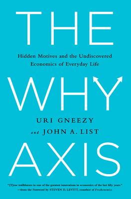 The Why Axis: Hidden Motives and the Undiscovered Economics of Everyday Life - Uri Gneezy