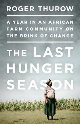 The Last Hunger Season: A Year in an African Farm Community on the Brink of Change - Roger Thurow