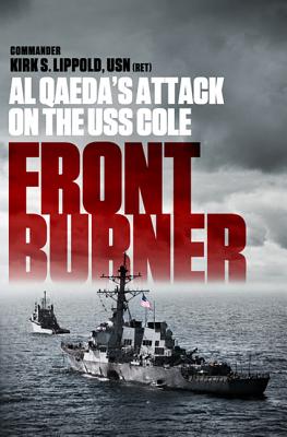 Front Burner: Al Qaeda's Attack on the USS Cole - Kirk Lippold