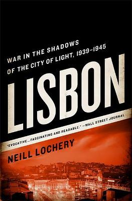 Lisbon: War in the Shadows of the City of Light, 1939-1945 - Neill Lochery