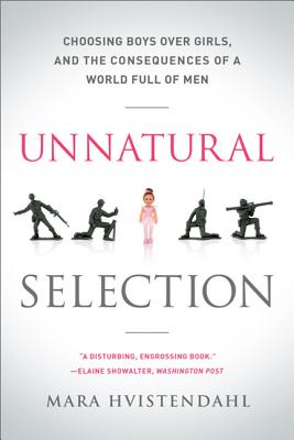 Unnatural Selection: Choosing Boys Over Girls, and the Consequences of a World Full of Men - Mara Hvistendahl