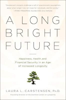 A Long Bright Future: Happiness, Health, and Financial Security in an Age of Increased Longevity - Laura Carstensen