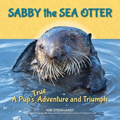 Sabby the Sea Otter: A Pup's True Adventure and Triumph - Kim Steinhardt