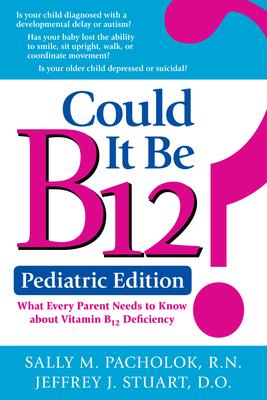 Could It Be B12? Pediatric Edition: What Every Parent Needs to Know about Vitamin B12 Deficiency - Sally M. Pacholok