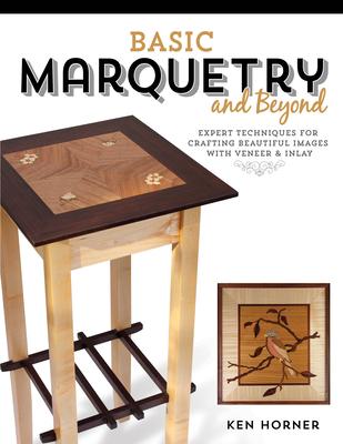 Basic Marquetry and Beyond: Expert Techniques for Crafting Beautiful Images with Veneer and Inlay - Ken Horner