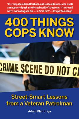 400 Things Cops Know: Street-Smart Lessons from a Veteran Patrolman - Adam Plantinga