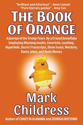 The Book of Orange: A Journal of the Trump Years By a Crazed Snowflake Employing Rhyming Insults, Limericks, Loathing, Hyperbole, Secret T - Mark Childress