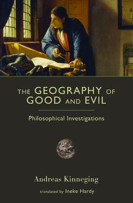 The Geography of Good and Evil: Philosophical Investigations - Andreas Kinneging